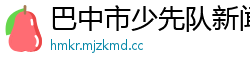 巴中市少先队新闻网 巴中市少先队新闻网